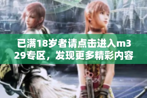 已满18岁者请点击进入m329专区，发现更多精彩内容