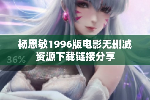杨思敏1996版电影无删减资源下载链接分享