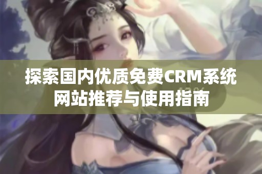 探索国内优质免费CRM系统网站推荐与使用指南