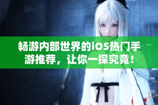 畅游内部世界的iOS热门手游推荐，让你一探究竟！