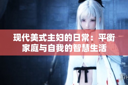 现代美式主妇的日常：平衡家庭与自我的智慧生活