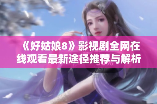 《好姑娘8》影视剧全网在线观看最新途径推荐与解析