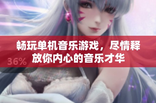 畅玩单机音乐游戏，尽情释放你内心的音乐才华