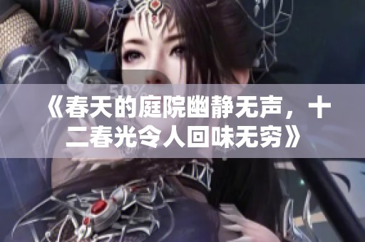 《春天的庭院幽静无声，十二春光令人回味无穷》
