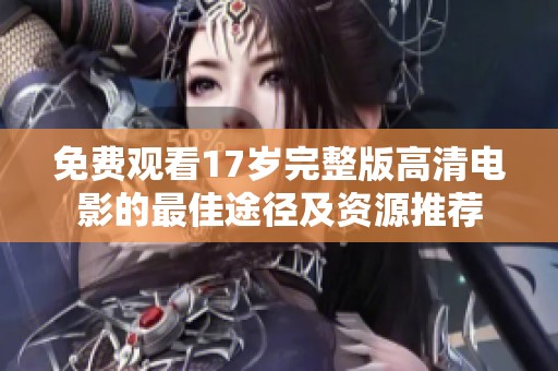 免费观看17岁完整版高清电影的最佳途径及资源推荐
