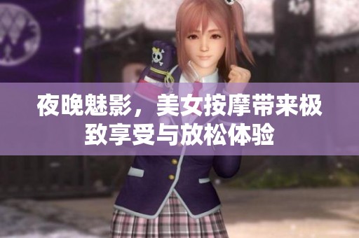 夜晚魅影，美女按摩带来极致享受与放松体验
