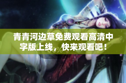 青青河边草免费观看高清中字版上线，快来观看吧！