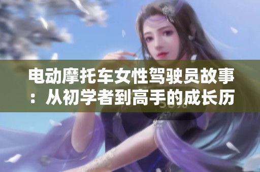 电动摩托车女性驾驶员故事：从初学者到高手的成长历程