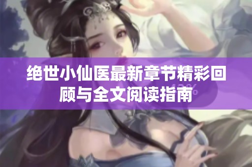 绝世小仙医最新章节精彩回顾与全文阅读指南