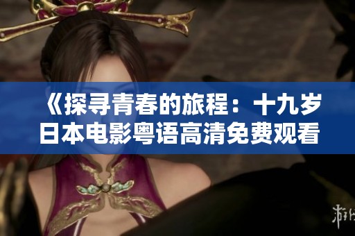 《探寻青春的旅程：十九岁日本电影粤语高清免费观看》