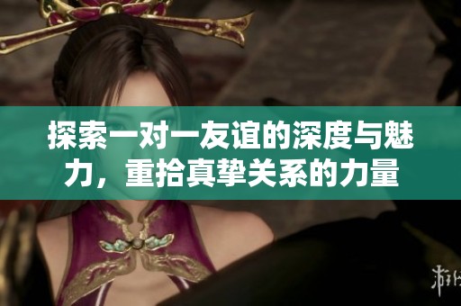 探索一对一友谊的深度与魅力，重拾真挚关系的力量