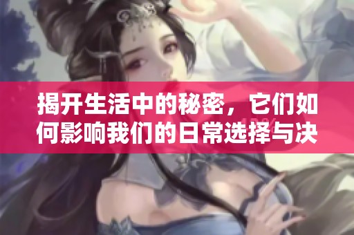 揭开生活中的秘密，它们如何影响我们的日常选择与决策
