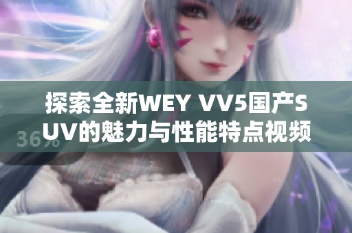 探索全新WEY VV5国产SUV的魅力与性能特点视频详解