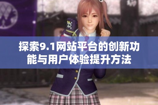 探索9.1网站平台的创新功能与用户体验提升方法