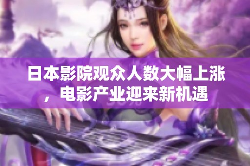 日本影院观众人数大幅上涨，电影产业迎来新机遇