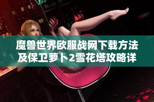 魔兽世界欧服战网下载方法及保卫萝卜2雪花塔攻略详解