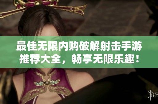 最佳无限内购破解射击手游推荐大全，畅享无限乐趣！