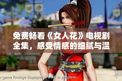 免费畅看《女人花》电视剧全集，感受情感的细腻与温暖