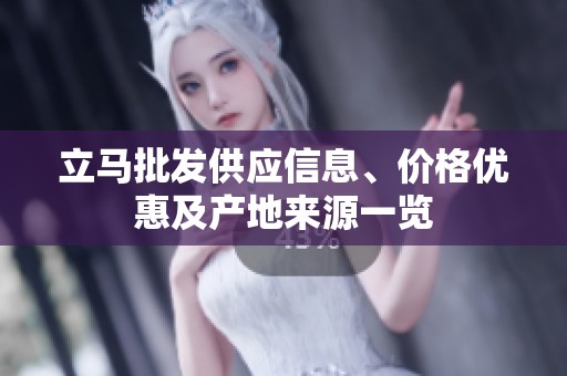 立马批发供应信息、价格优惠及产地来源一览