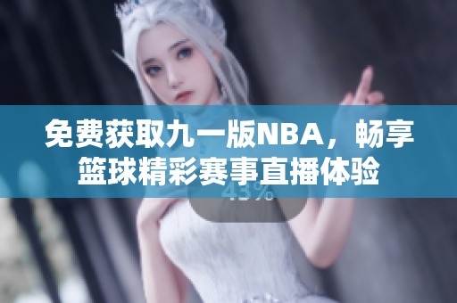 免费获取九一版NBA，畅享篮球精彩赛事直播体验