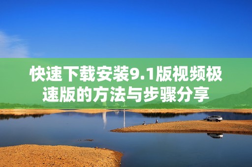 快速下载安装9.1版视频极速版的方法与步骤分享
