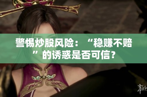 警惕炒股风险：“稳赚不赔”的诱惑是否可信？