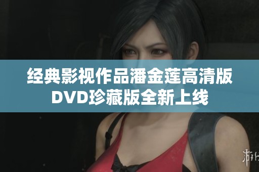 经典影视作品潘金莲高清版DVD珍藏版全新上线