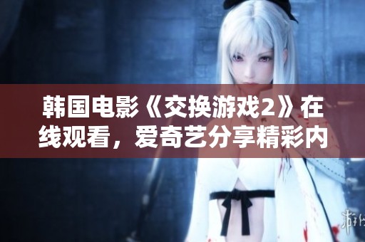 韩国电影《交换游戏2》在线观看，爱奇艺分享精彩内容