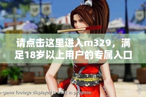 请点击这里进入m329，满足18岁以上用户的专属入口