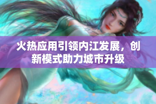 火热应用引领内江发展，创新模式助力城市升级