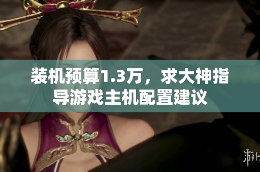 装机预算1.3万，求大神指导游戏主机配置建议