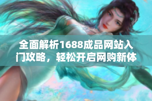 全面解析1688成品网站入门攻略，轻松开启网购新体验