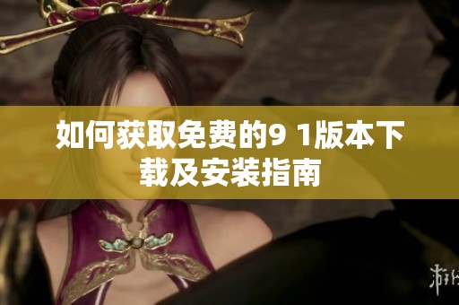 如何获取免费的9 1版本下载及安装指南