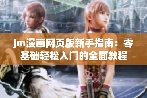 jm漫画网页版新手指南：零基础轻松入门的全面教程
