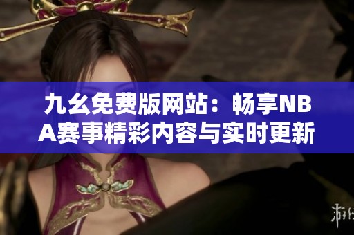 九幺免费版网站：畅享NBA赛事精彩内容与实时更新