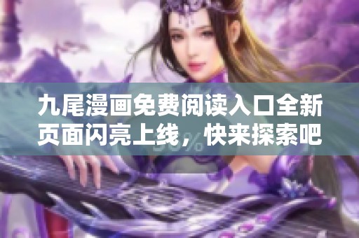 九尾漫画免费阅读入口全新页面闪亮上线，快来探索吧