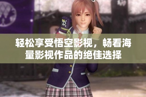 轻松享受悟空影视，畅看海量影视作品的绝佳选择