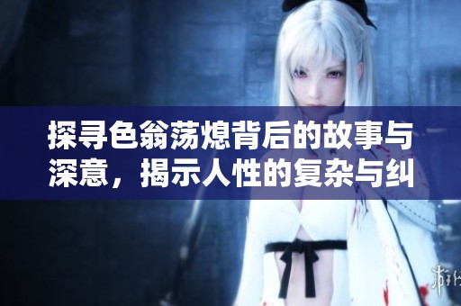 探寻色翁荡熄背后的故事与深意，揭示人性的复杂与纠葛