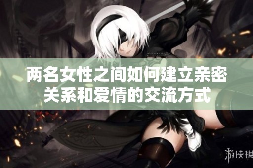 两名女性之间如何建立亲密关系和爱情的交流方式
