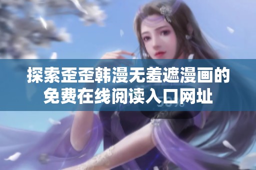 探索歪歪韩漫无羞遮漫画的免费在线阅读入口网址