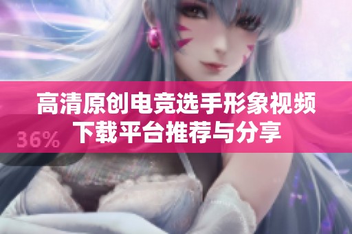 高清原创电竞选手形象视频下载平台推荐与分享
