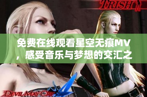 免费在线观看星空无痕MV，感受音乐与梦想的交汇之美