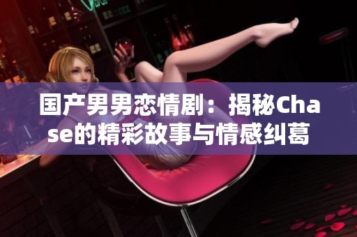 国产男男恋情剧：揭秘Chase的精彩故事与情感纠葛