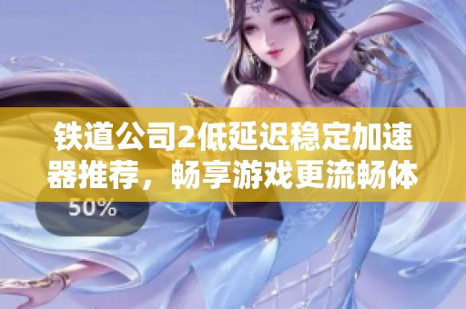 铁道公司2低延迟稳定加速器推荐，畅享游戏更流畅体验！