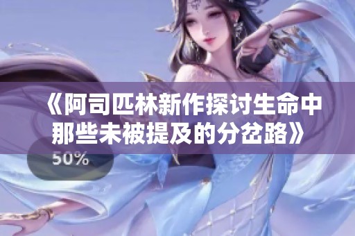 《阿司匹林新作探讨生命中那些未被提及的分岔路》