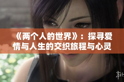 《两个人的世界》：探寻爱情与人生的交织旅程与心灵成长
