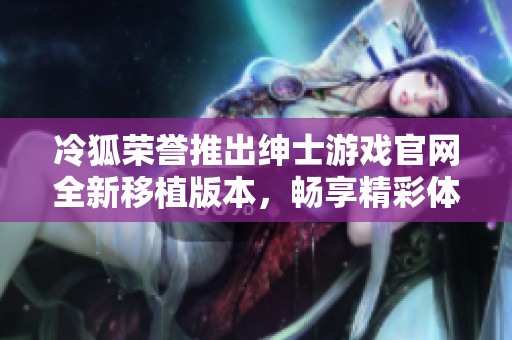 冷狐荣誉推出绅士游戏官网全新移植版本，畅享精彩体验