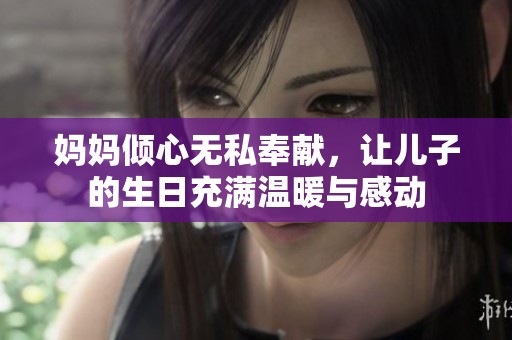 妈妈倾心无私奉献，让儿子的生日充满温暖与感动