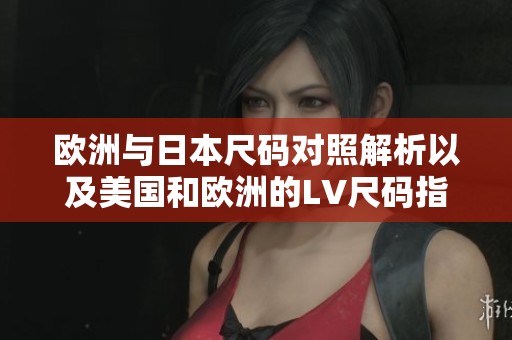 欧洲与日本尺码对照解析以及美国和欧洲的LV尺码指南