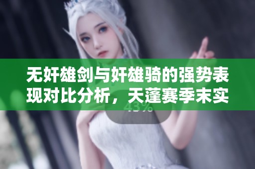 无奸雄剑与奸雄骑的强势表现对比分析，天蓬赛季末实测揭秘